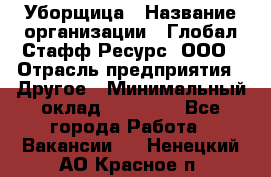 Уборщица › Название организации ­ Глобал Стафф Ресурс, ООО › Отрасль предприятия ­ Другое › Минимальный оклад ­ 15 000 - Все города Работа » Вакансии   . Ненецкий АО,Красное п.